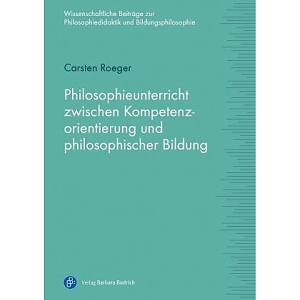 Philosophieunterricht zwischen Kompetenzorientierung und philosophischer Bildung, Carsten Roeger