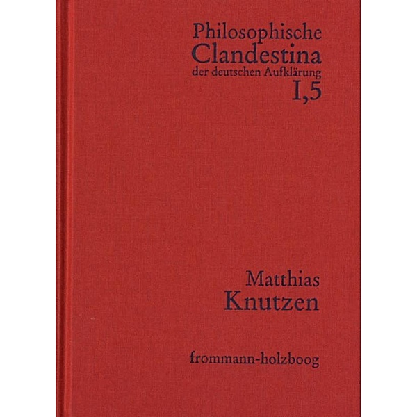 Philosophische Clandestina der deutschen Aufklärung / Abteilung I: Texte und Dokumente. Band 5: Matthias Knutzen, Matthias Knutzen
