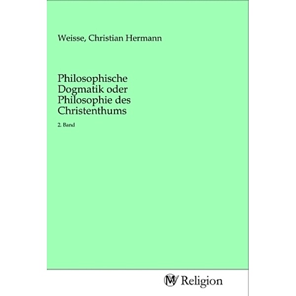 Philosophische Dogmatik oder Philosophie des Christenthums