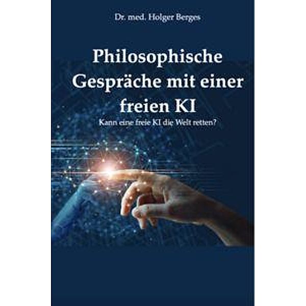 Philosophische Gespräche mit einer freien KI, Holger Berges