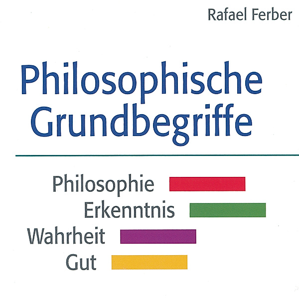Philosophische Grundbegriffe: Philosophie - Erkenntnis - Wahrheit - Gut, Rafael Ferber