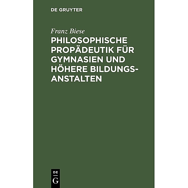 Philosophische Propädeutik für Gymnasien und höhere Bildungsanstalten, Franz Biese