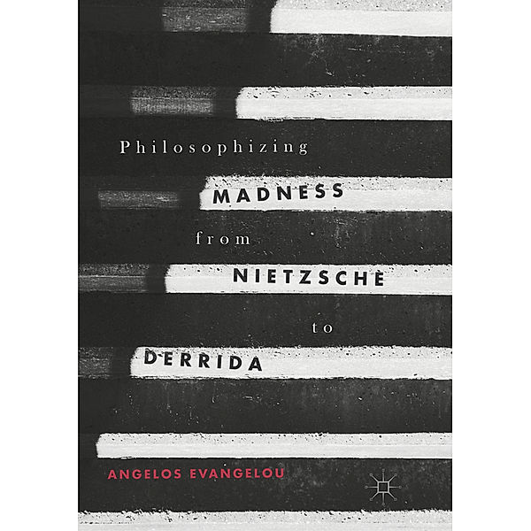 Philosophizing Madness from Nietzsche to Derrida, Angelos Evangelou