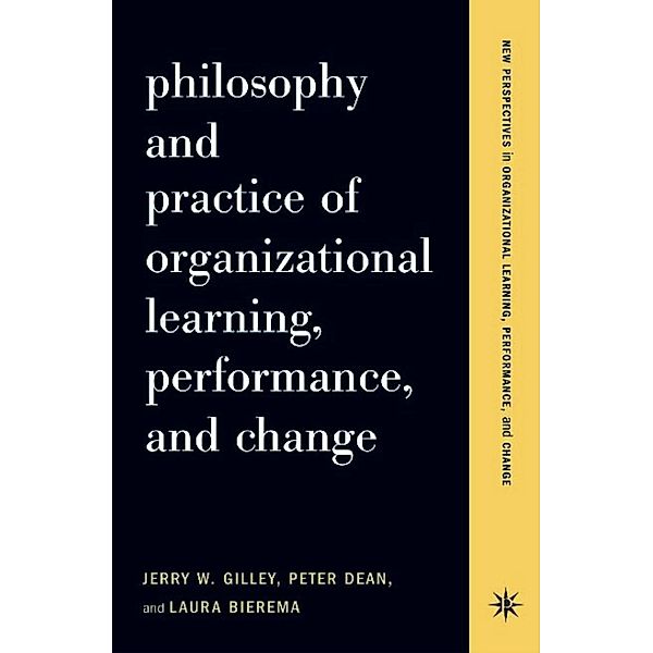 Philosophy And Practice Of Organizational Learning, Performance And Change, Jerry W Gilley, Peter Dean, Laura Bierema