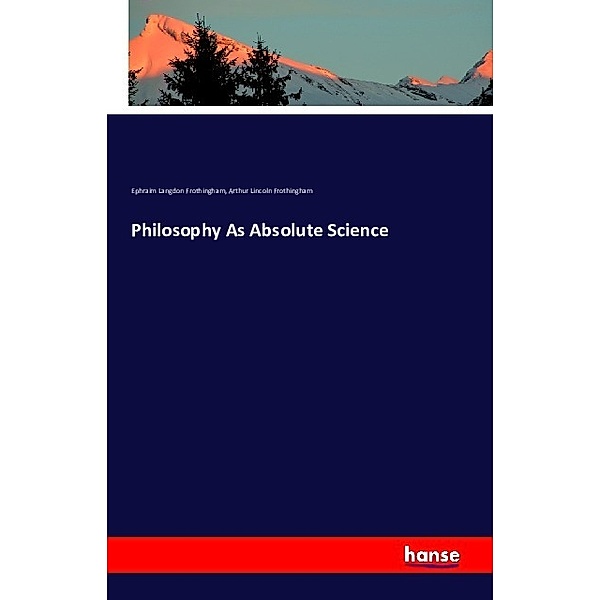 Philosophy As Absolute Science, Ephraim Langdon Frothingham, Arthur Lincoln Frothingham