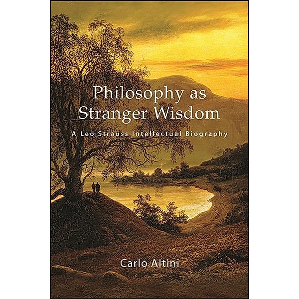 Philosophy as Stranger Wisdom / SUNY series in the Thought and Legacy of Leo Strauss, Carlo Altini