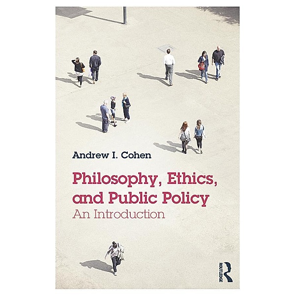Philosophy, Ethics, and Public Policy: An Introduction, Andrew Cohen