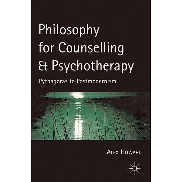 Philosophy for Counselling and Psychotherapy: Pythagoras to Postmodernism, Alex Howard