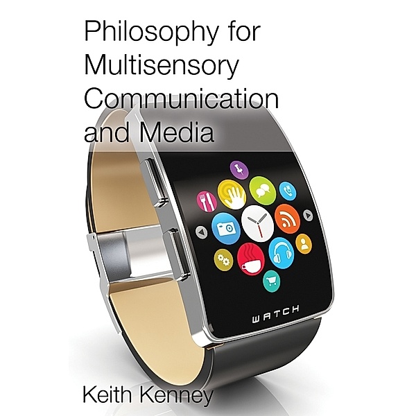 Philosophy for Multisensory Communication and Media, Keith Kenney