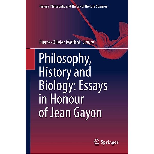 Philosophy, History and Biology: Essays in Honour of Jean Gayon / History, Philosophy and Theory of the Life Sciences Bd.30