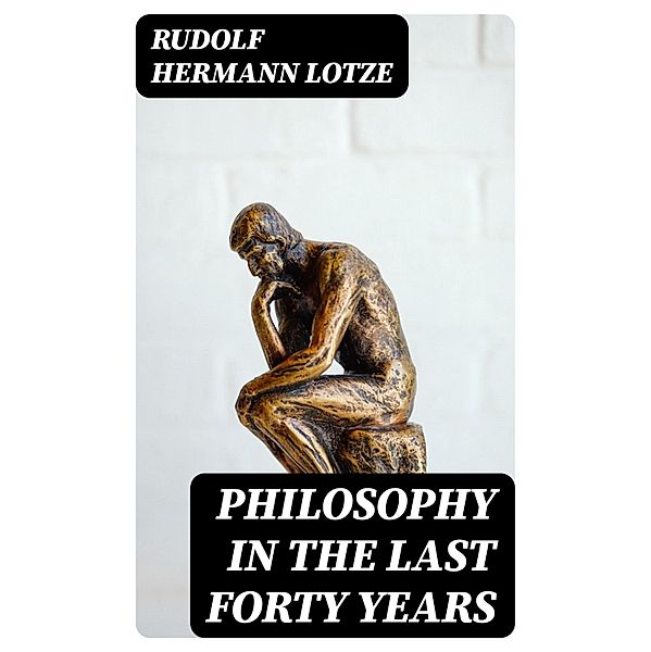 Philosophy in the Last Forty Years, Rudolf Hermann Lotze