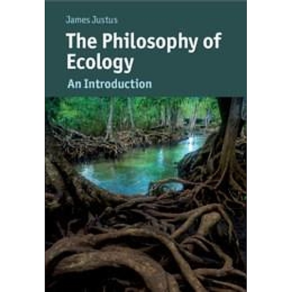 Philosophy of Ecology / Cambridge Introductions to Philosophy and Biology, James Justus