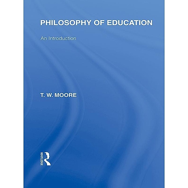 Philosophy of Education (International Library of the Philosophy of Education Volume 14), Terence W. Moore