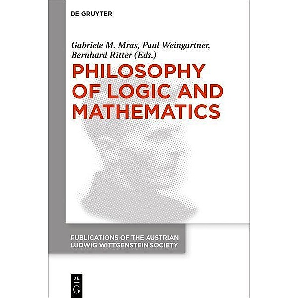 Philosophy of Logic and Mathematics / Publications of the Austrian Ludwig Wittgenstein Society - New Series (N.S.) Bd.26
