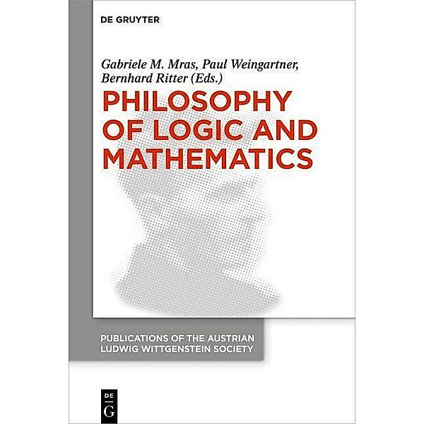 Philosophy of Logic and Mathematics / Publications of the Austrian Ludwig Wittgenstein Society - New Series (N.S.) Bd.26