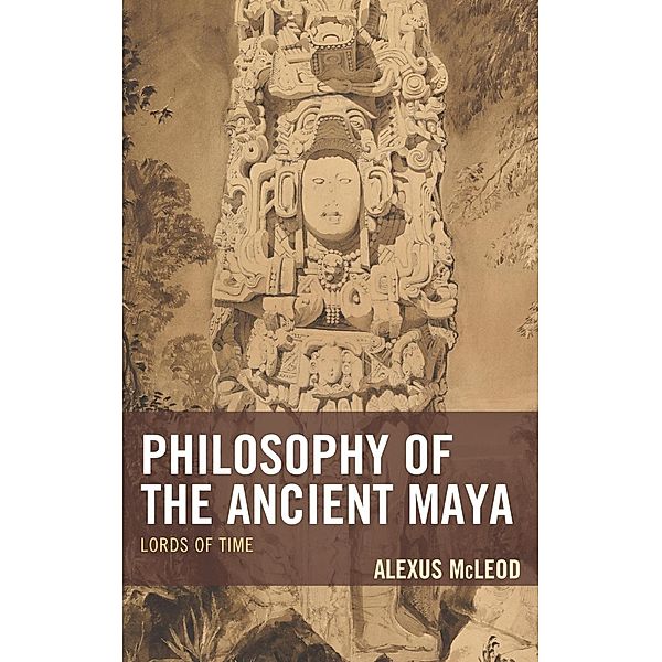 Philosophy of the Ancient Maya / Studies in Comparative Philosophy and Religion, Alexus McLeod