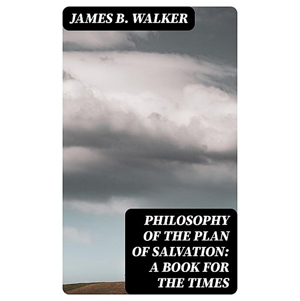 Philosophy of the Plan of Salvation: A Book for the Times, James B. Walker