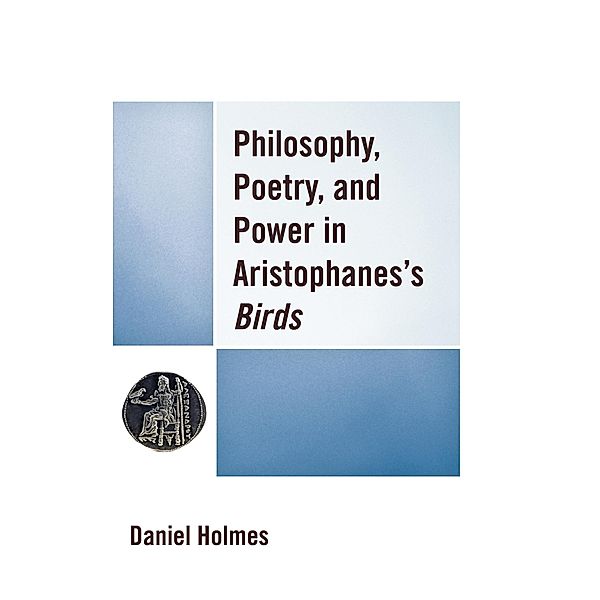 Philosophy, Poetry, and Power in Aristophanes's Birds, Daniel Holmes