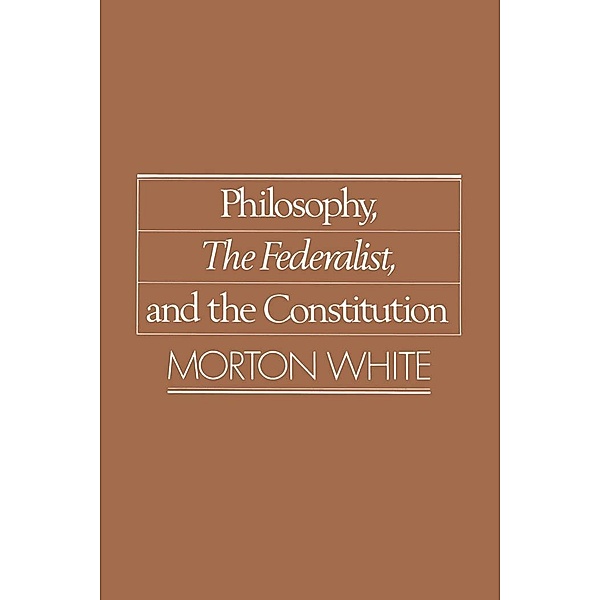 Philosophy, The Federalist, and the Constitution, Morton White