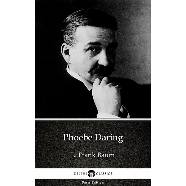 Phoebe Daring by L. Frank Baum - Delphi Classics (Illustrated) / Delphi Parts Edition (L. Frank Baum) Bd.29, L. Frank Baum