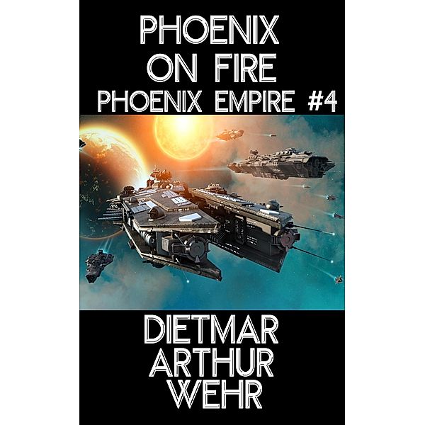 Phoenix on Fire (Phoenix Empire, #4) / Phoenix Empire, Dietmar Arthur Wehr