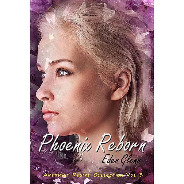 Phoenix Reborn (The Amethyst Desire Collection, #3) / The Amethyst Desire Collection, Eden Glenn