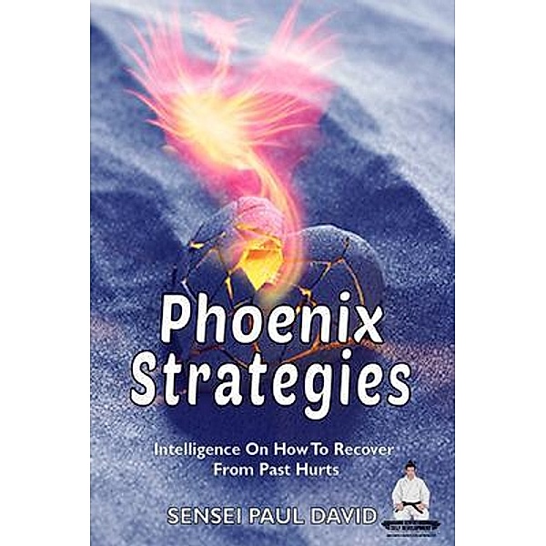 Phoenix Strategies - Intelligence On How To Recover  From Past Hurts / Sensei Self Development Mental Health Books Series, Sensei Paul David