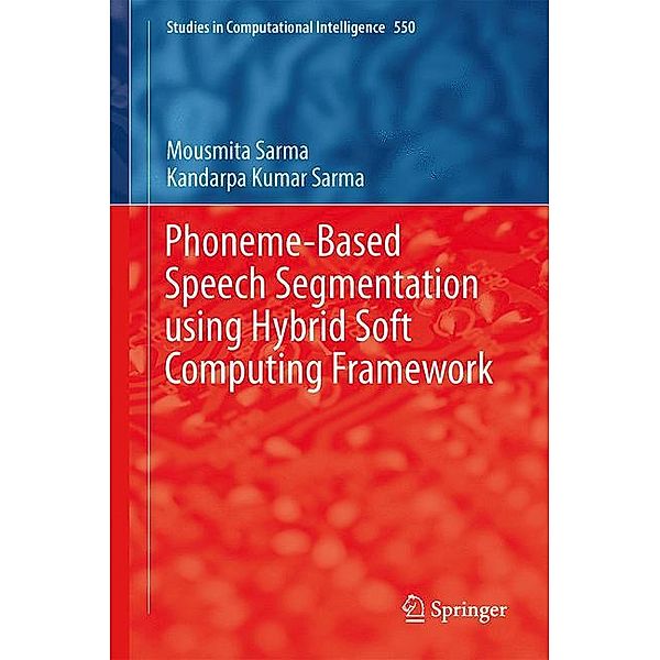 Phoneme-Based Speech Segmentation using Hybrid Soft Computing Framework, Mousmita Sarma, Kandarpa Kumar Sarma