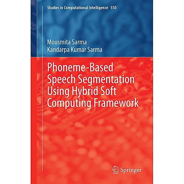 Phoneme-Based Speech Segmentation using Hybrid Soft Computing Framework / Studies in Computational Intelligence Bd.550, Mousmita Sarma, Kandarpa Kumar Sarma