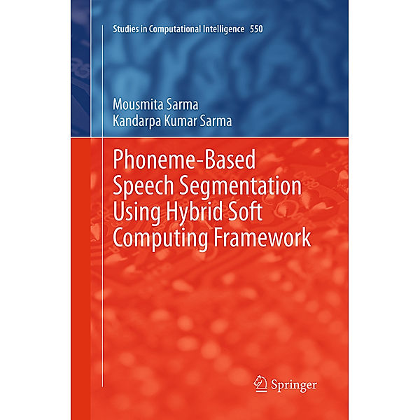 Phoneme-Based Speech Segmentation using Hybrid Soft Computing Framework, Mousmita Sarma, Kandarpa Kumar Sarma