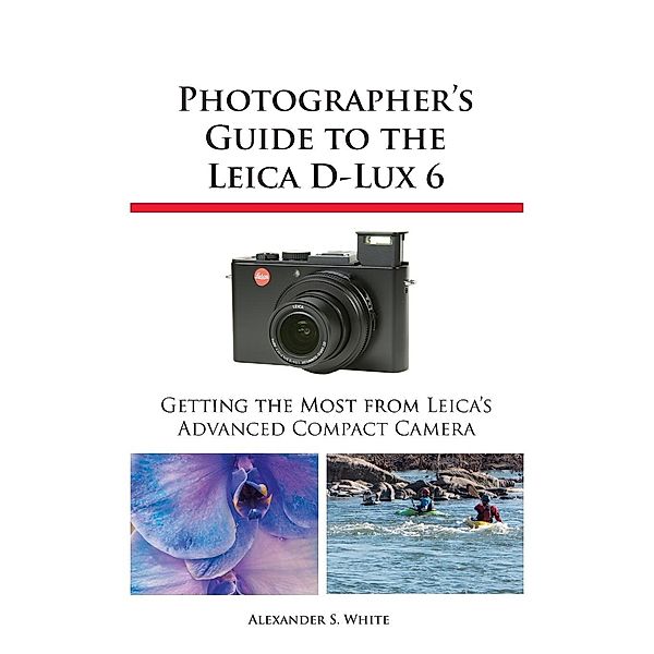 Photographer's Guide to the Leica D-Lux 6, Alexander S. White