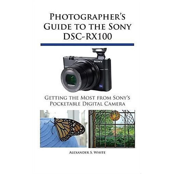 Photographer's Guide to the Sony DSC-RX100, Alexander S. White