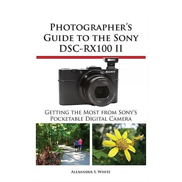 Photographer's Guide to the Sony DSC-RX100 II, Alexander S. White