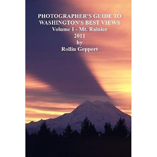 Photographer's Guide to Washington's Best Views, Volume I - Mt. Rainier, Rollin Geppert