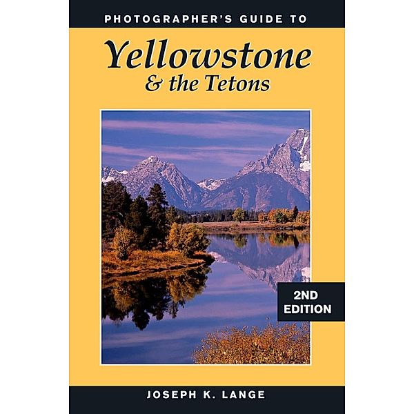 Photographer's Guide to Yellowstone & the Tetons, Joseph K. Lange