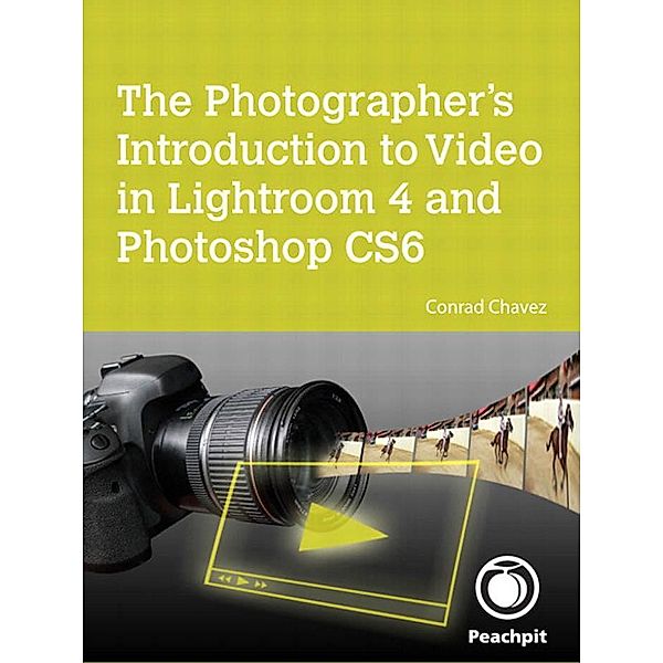 Photographer's Introduction to Video in Lightroom 4 and Photoshop CS6, The, Chavez Conrad