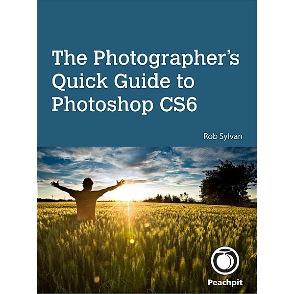 Photographer's Quick Guide to Photoshop CS6, The, Rob Sylvan