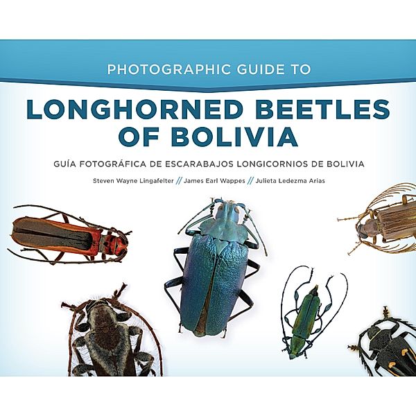 Photographic Guide to Longhorned Beetles of Bolivia, Steven Wayne Lingafelter, James Earl Wappes, Julieta Ledezma Arias