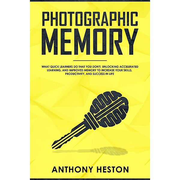 Photographic Memory: What Quick Learners Do That You Don't. Unlocking Accelerated Learning, and Improved Memory to Increase your Skills, Productivity, and Success in Life (Fastlane to Success) / Fastlane to Success, Anthony Heston