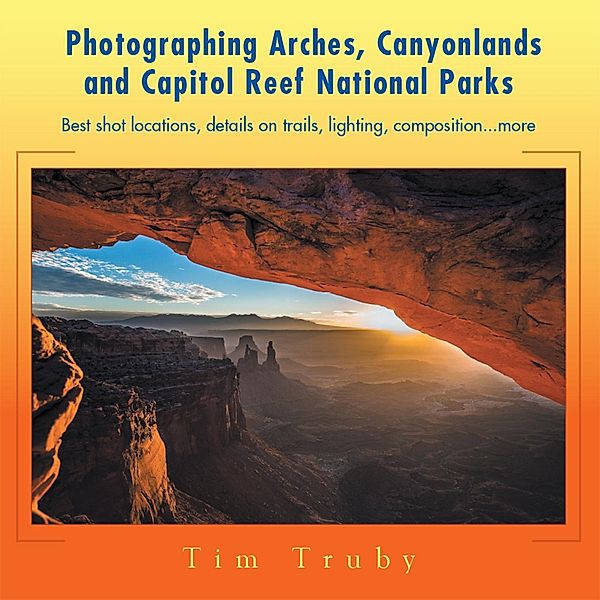 Photographing Arches, Canyonlands and Capitol Reef National Parks, Tim Truby
