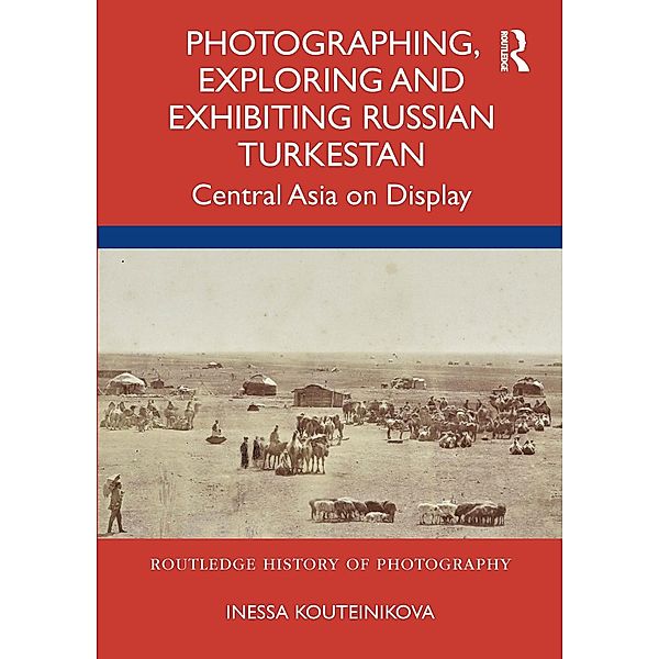 Photographing, Exploring and Exhibiting Russian Turkestan, Inessa Kouteinikova