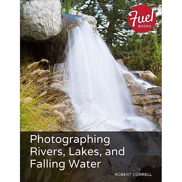 Photographing Rivers, Lakes, and Falling Water, Robert Correll