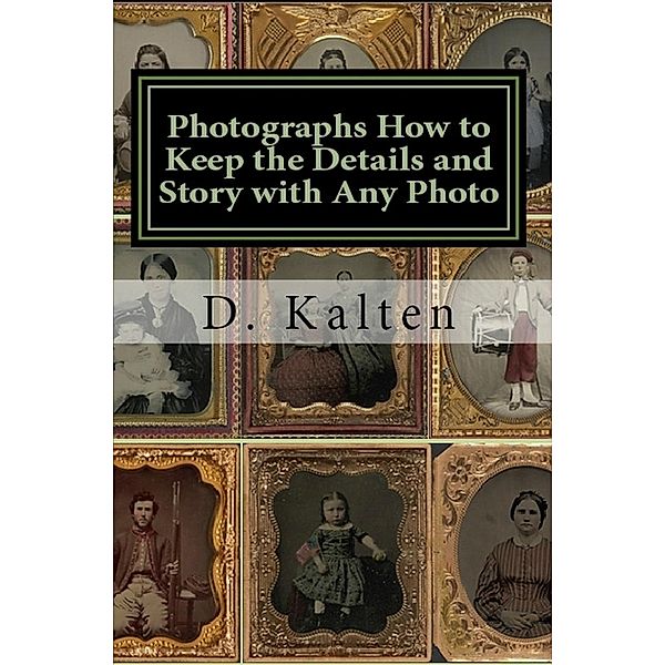 Photographs How to Keep the Details and Story with Any Photo In a Permanent Way without Altering the Original Photograph, D. Kalten