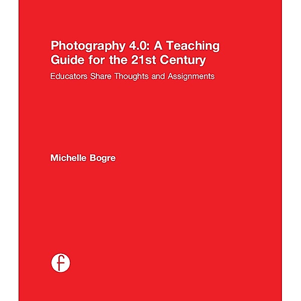Photography 4.0: A Teaching Guide for the 21st Century, Michelle Bogre