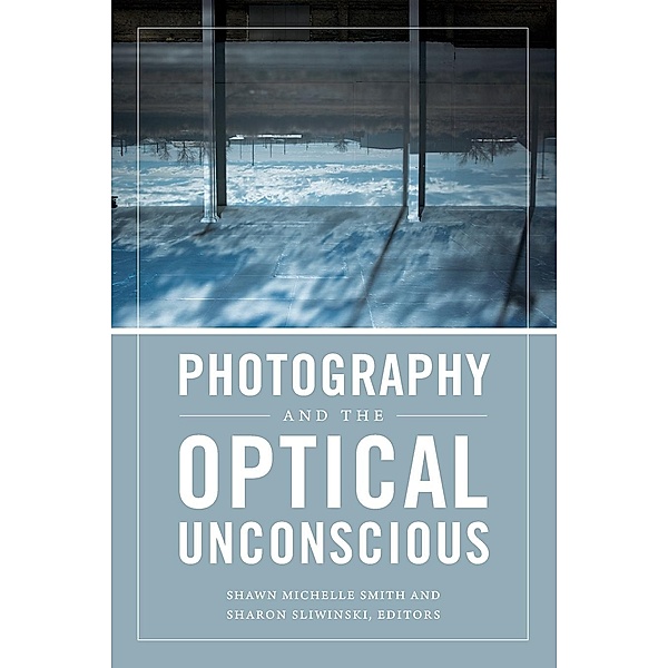 Photography and the Optical Unconscious, Shawn Michelle Smith, Sharon Sliwinski