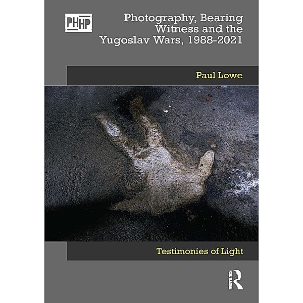 Photography, Bearing Witness and the Yugoslav Wars, 1988-2021, Paul Lowe