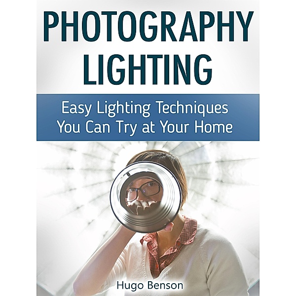 Photography Lighting: Easy Lighting Techniques You Can Try at Your Home, Hugo Benson