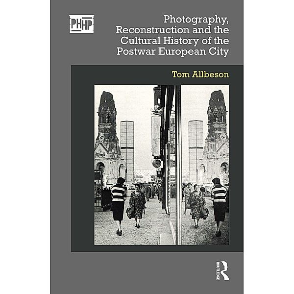 Photography, Reconstruction and the Cultural History of the Postwar European City, Tom Allbeson
