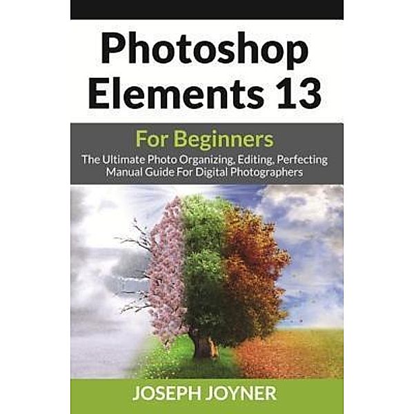 Photoshop Elements 13 For Beginners / Mihails Konoplovs, Joseph Joyner