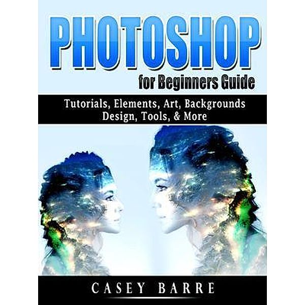 Photoshop for Beginners Guide, Casey Barre